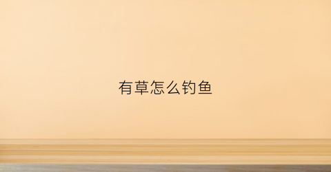 有草怎么钓鱼(有草的地方怎么钓鱼)
