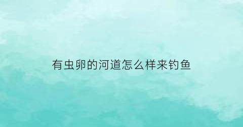 有虫卵的河道怎么样来钓鱼