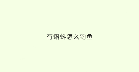 有蝌蚪怎么钓鱼(蝌蚪饵料)
