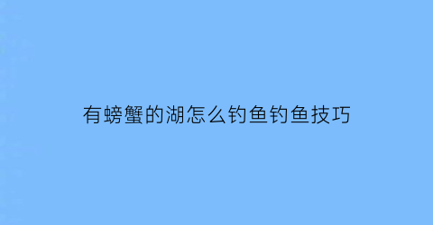 有螃蟹的湖怎么钓鱼钓鱼技巧(钓螃蟹的好地方)