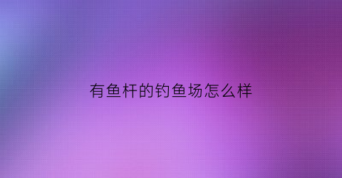 有鱼杆的钓鱼场怎么样(有鱼杆的钓鱼场怎么样才能钓鱼)