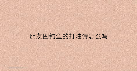 “朋友圈钓鱼的打油诗怎么写(钓鱼打油诗(值得收藏))