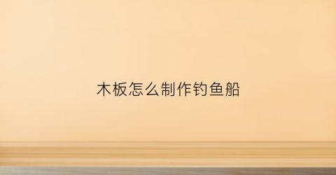木板怎么制作钓鱼船(木板钓法)