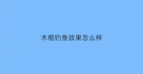 木棍钓鱼效果怎么样