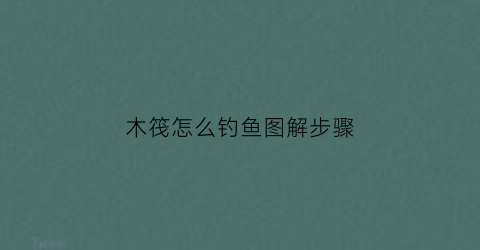 木筏怎么钓鱼图解步骤(木筏怎么用)