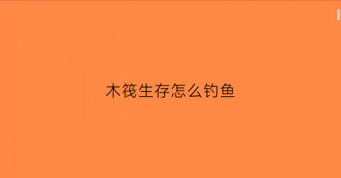 “木筏生存怎么钓鱼(木筏生存怎么用钩子)