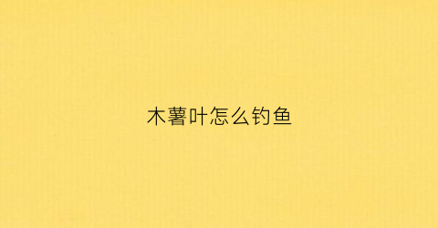 木薯叶怎么钓鱼(木薯叶喂草鱼长得快吗)