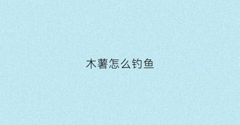木薯怎么钓鱼(木薯怎么钓鱼效果最好)