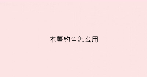 木薯钓鱼怎么用(木薯钓鱼怎么用视频)