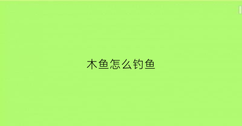 木鱼怎么钓鱼(木鱼怎么钓鱼视频)
