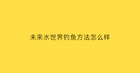 未来水世界钓鱼方法怎么样