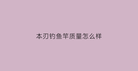 本刃钓鱼竿质量怎么样