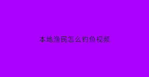 本地渔民怎么钓鱼视频(民众钓鱼)