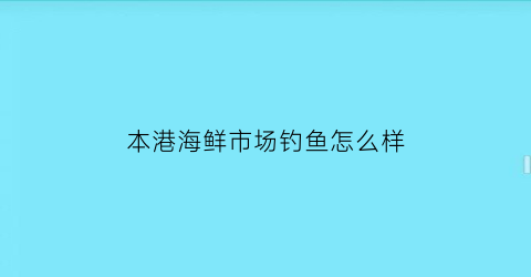 本港海鲜市场钓鱼怎么样