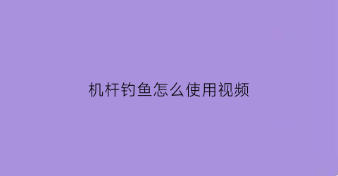 “机杆钓鱼怎么使用视频(机杆钓鱼怎么使用视频讲解)