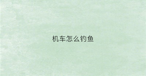 机车怎么钓鱼(机车怎么玩)
