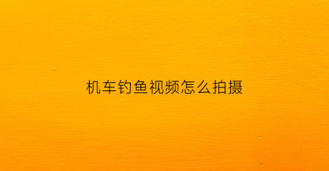 机车钓鱼视频怎么拍摄(钓鱼摩托车多少钱一台)