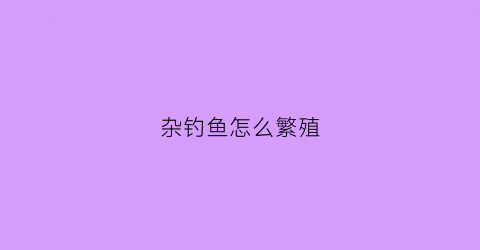 杂钓鱼怎么繁殖(专钓小杂鱼视频)