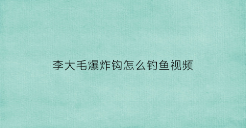 李大毛爆炸钩怎么钓鱼视频