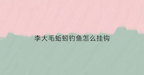 李大毛蚯蚓钓鱼怎么挂钩(野钓李大毛)