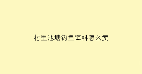 “村里池塘钓鱼饵料怎么卖(池塘专用饵料)