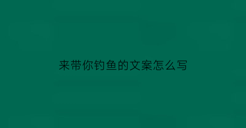 来带你钓鱼的文案怎么写