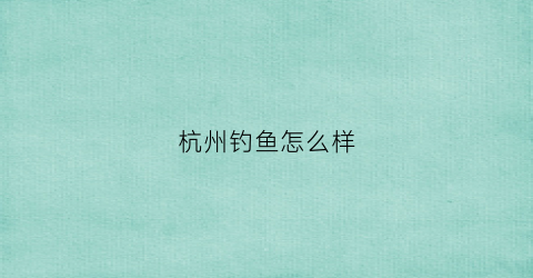 杭州钓鱼怎么样(杭州钓点2020最新钓点)