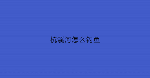 杭溪河怎么钓鱼