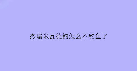 杰瑞米瓦德钓怎么不钓鱼了