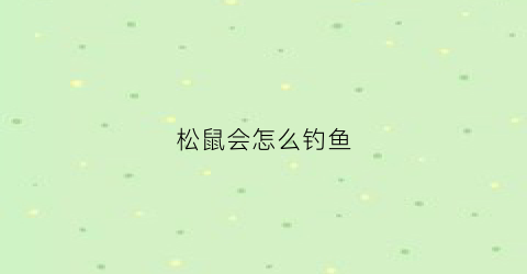 松鼠会怎么钓鱼