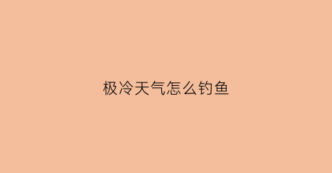 极冷天气怎么钓鱼