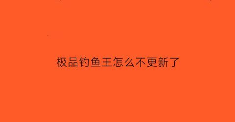 极品钓鱼王怎么不更新了(极品王中王钓鱼小药)