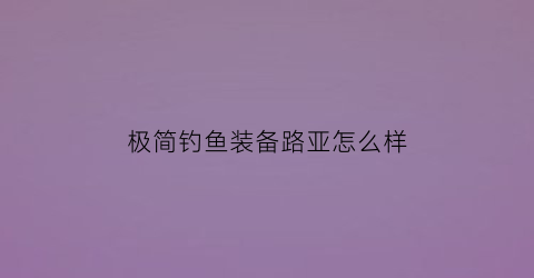 “极简钓鱼装备路亚怎么样(极简设计从入门到精通)