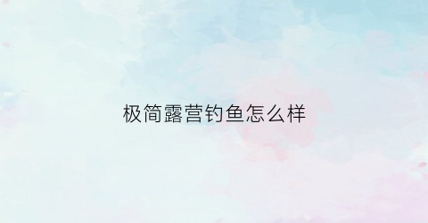 极简露营钓鱼怎么样