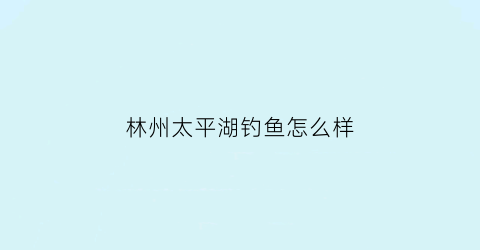 林州太平湖钓鱼怎么样(林州太平山风景区)
