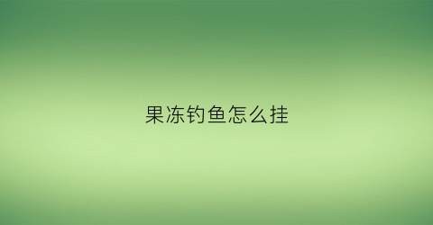 果冻钓鱼怎么挂(果冻钓什么鱼)