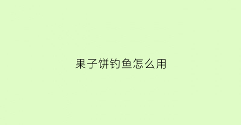果子饼钓鱼怎么用(果子饼干)