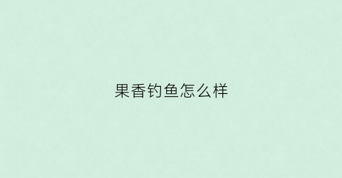果香钓鱼怎么样(果香能钓什么鱼)