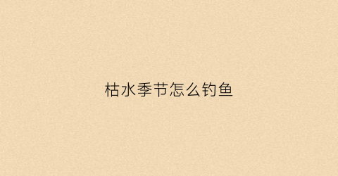 枯水季节怎么钓鱼(枯水季节承担调频任务的是什么电厂)