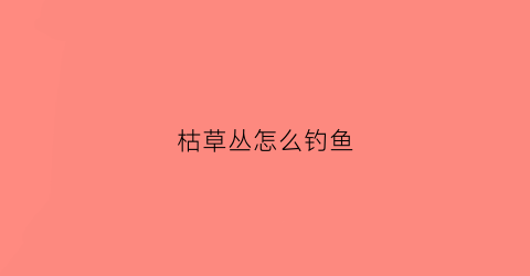 “枯草丛怎么钓鱼(枯草丛图片)