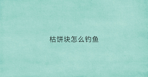 枯饼块怎么钓鱼(枯饼是什么肥料)