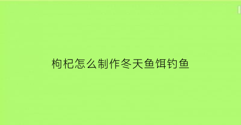 枸杞怎么制作冬天鱼饵钓鱼