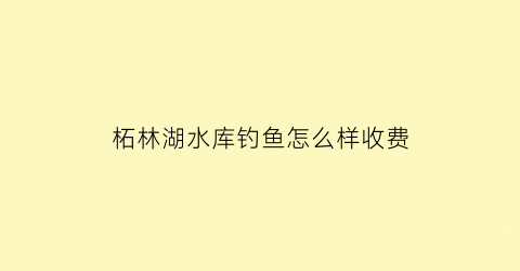 “柘林湖水库钓鱼怎么样收费(柘林湖钓鱼怎么收费的呀)