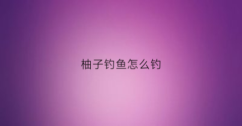 柚子钓鱼怎么钓