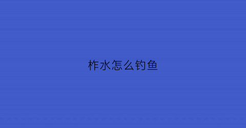 柞水怎么钓鱼(柞水有鱼)