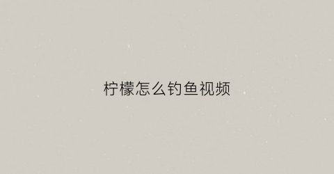 柠檬怎么钓鱼视频(海钓柠檬鱼)