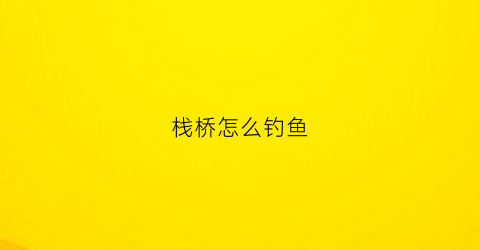 栈桥怎么钓鱼(栈桥怎么玩)