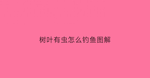 “树叶有虫怎么钓鱼图解(树叶有虫用什么药)