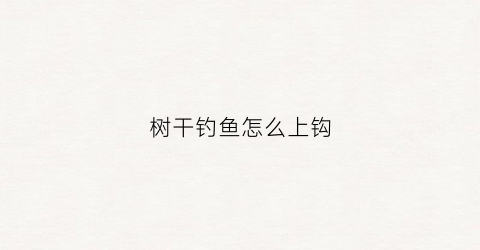 树干钓鱼怎么上钩(怎么在树枝多的地方钓鱼)