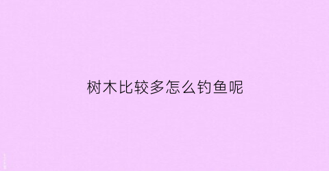 树木比较多怎么钓鱼呢(怎么在树枝多的地方钓鱼)